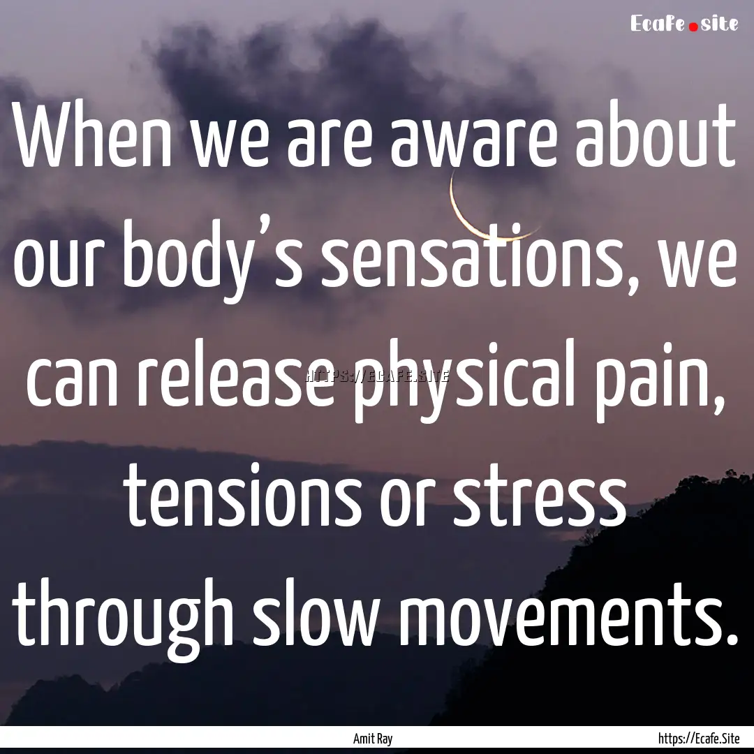 When we are aware about our body’s sensations,.... : Quote by Amit Ray