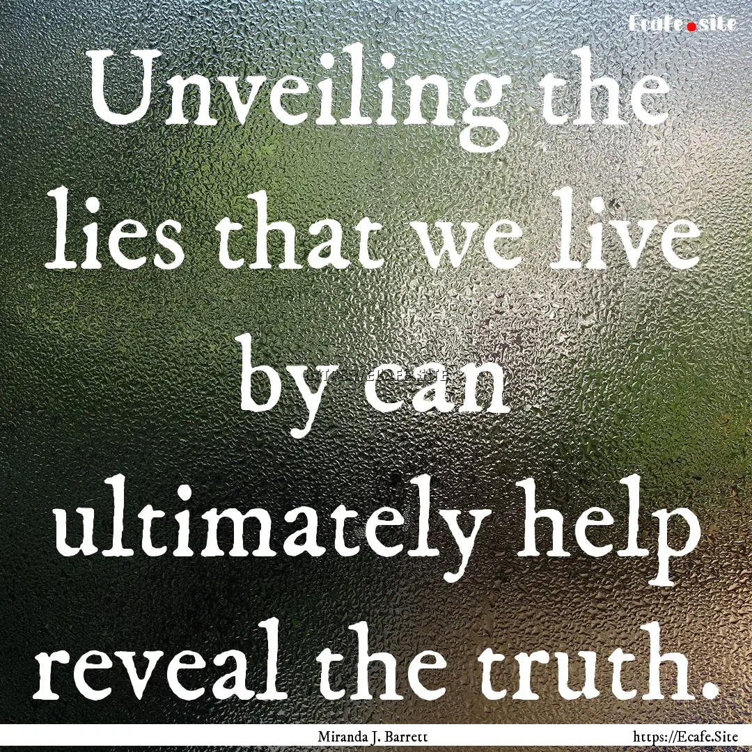 Unveiling the lies that we live by can ultimately.... : Quote by Miranda J. Barrett