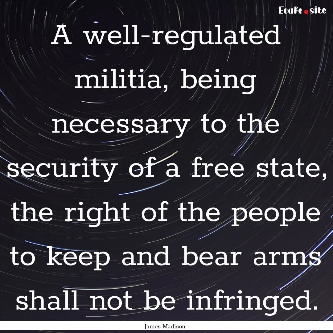 A well-regulated militia, being necessary.... : Quote by James Madison