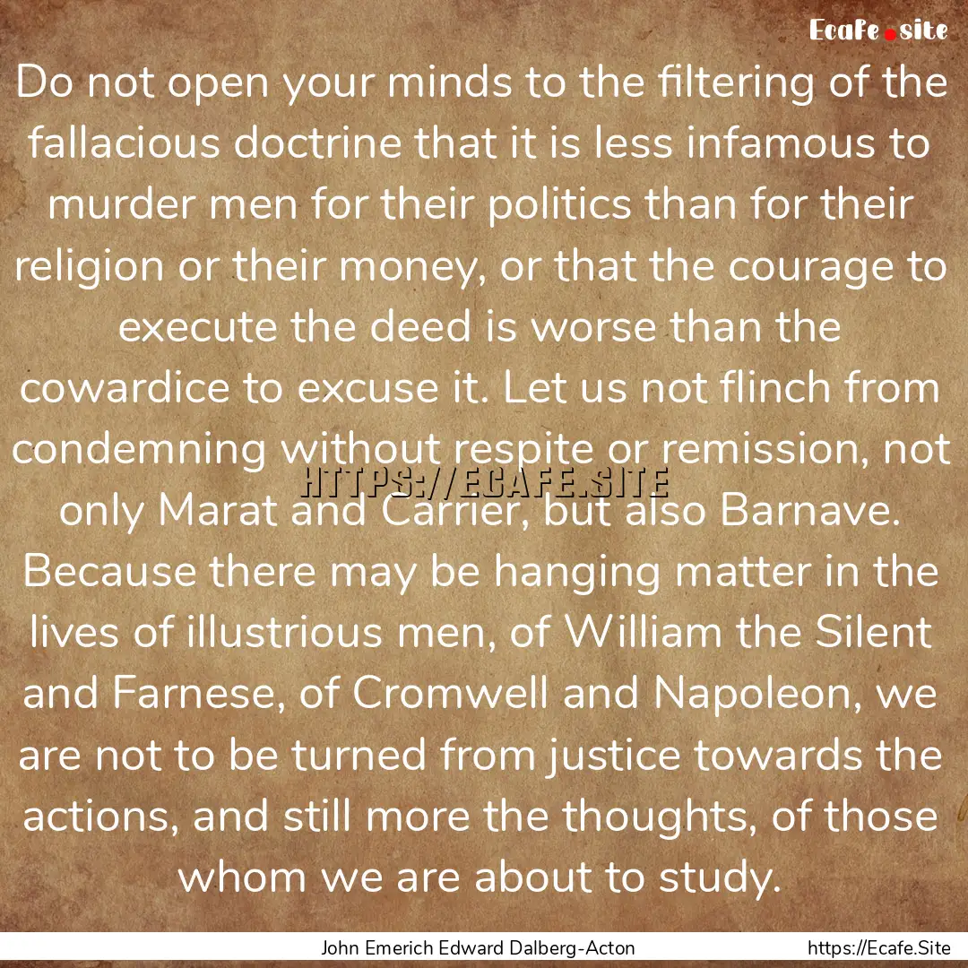 Do not open your minds to the filtering of.... : Quote by John Emerich Edward Dalberg-Acton