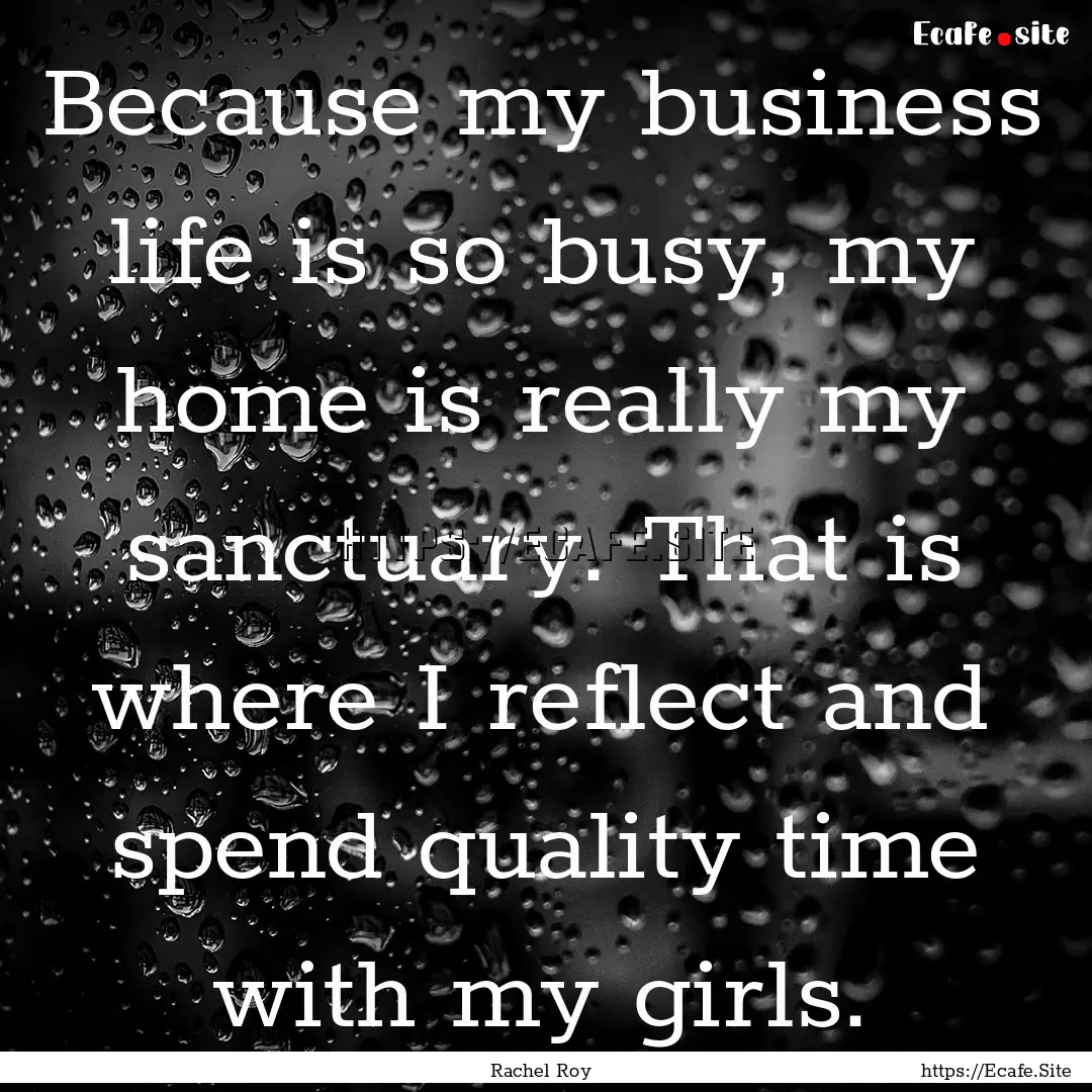 Because my business life is so busy, my home.... : Quote by Rachel Roy