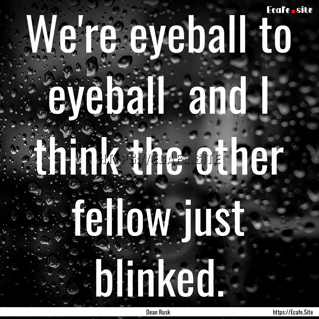 We're eyeball to eyeball and I think the.... : Quote by Dean Rusk