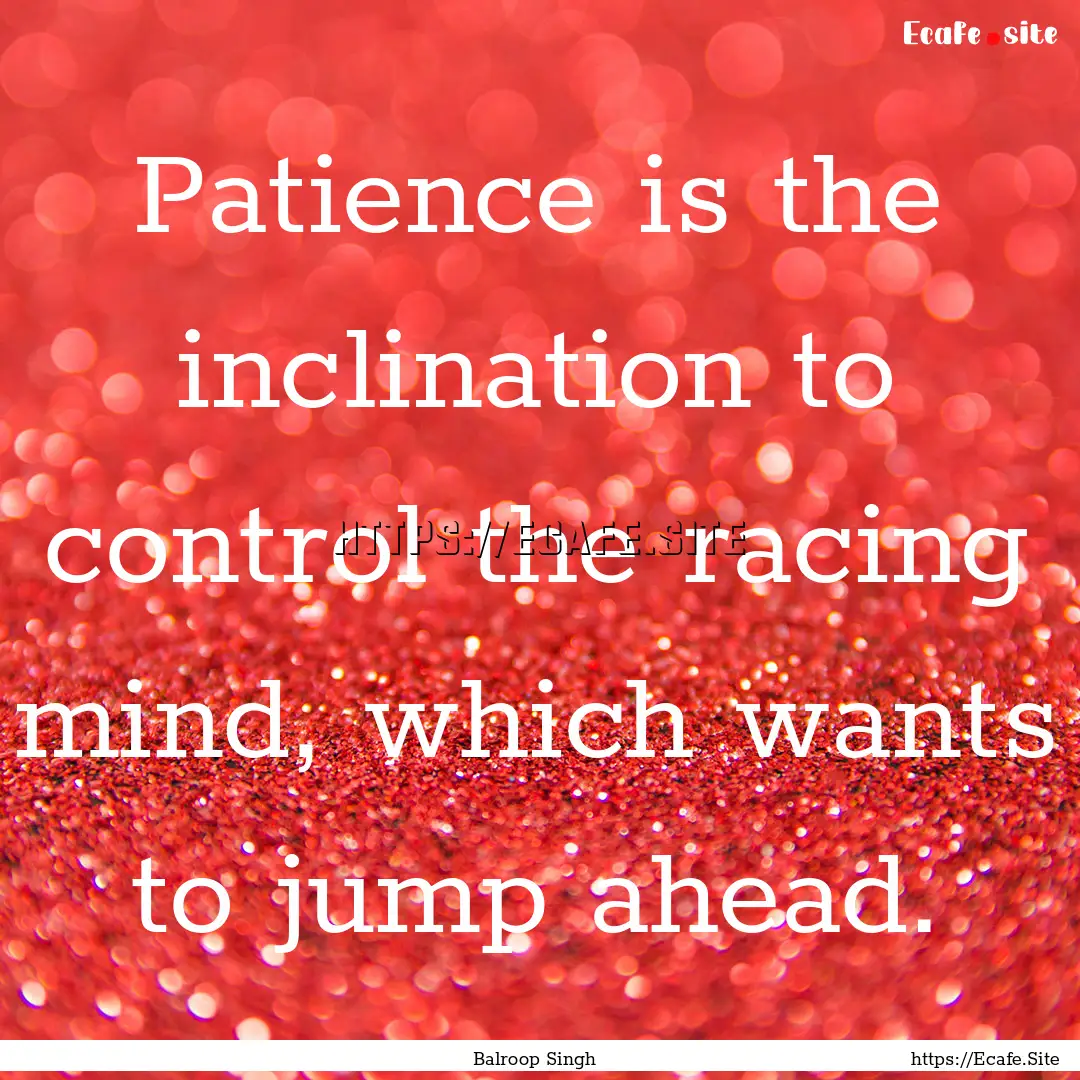 Patience is the inclination to control the.... : Quote by Balroop Singh