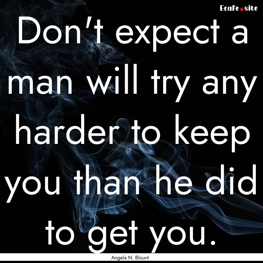 Don't expect a man will try any harder to.... : Quote by Angela N. Blount