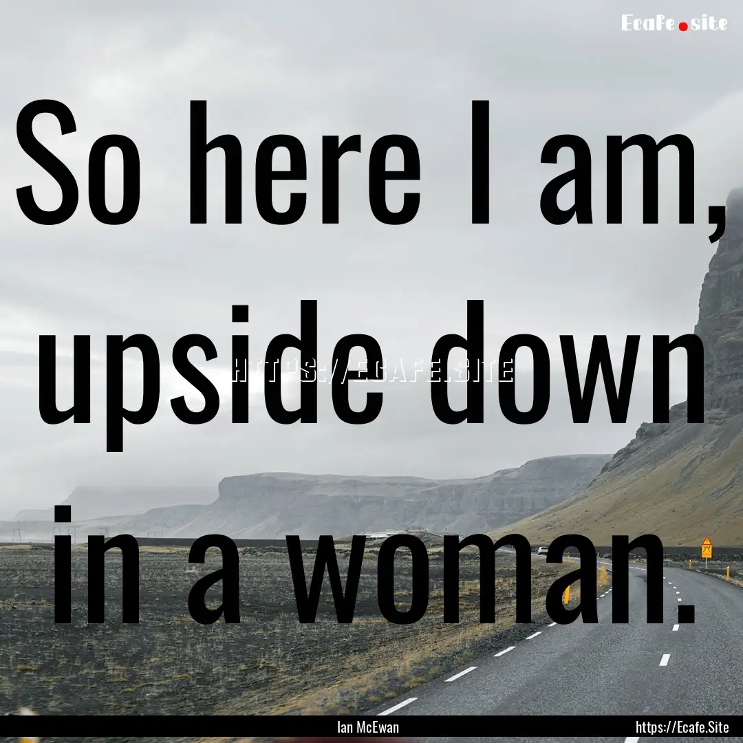 So here I am, upside down in a woman. : Quote by Ian McEwan