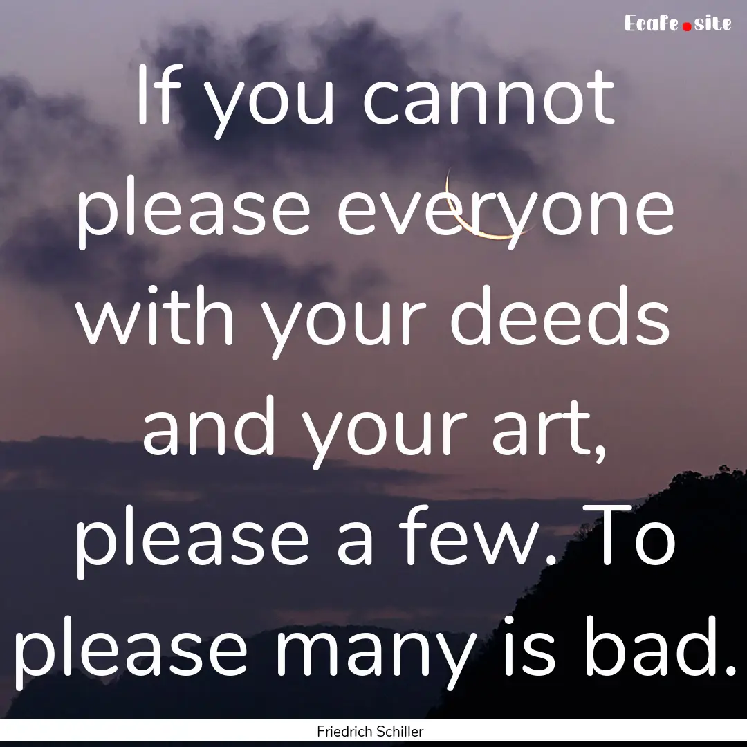 If you cannot please everyone with your deeds.... : Quote by Friedrich Schiller