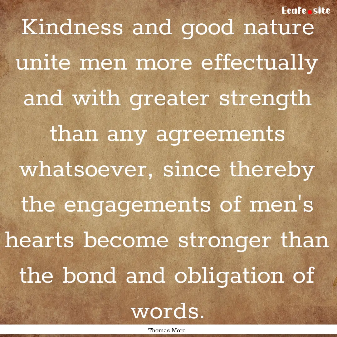 Kindness and good nature unite men more effectually.... : Quote by Thomas More