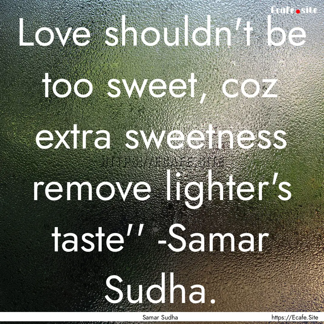 Love shouldn't be too sweet, coz extra sweetness.... : Quote by Samar Sudha