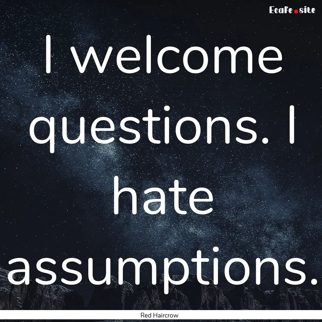 I welcome questions. I hate assumptions. : Quote by Red Haircrow