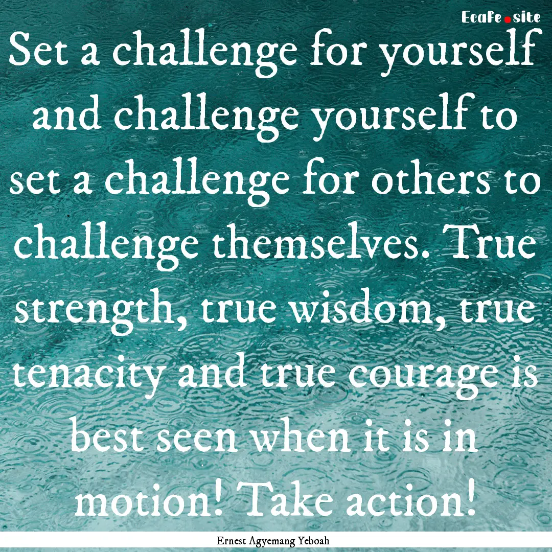 Set a challenge for yourself and challenge.... : Quote by Ernest Agyemang Yeboah