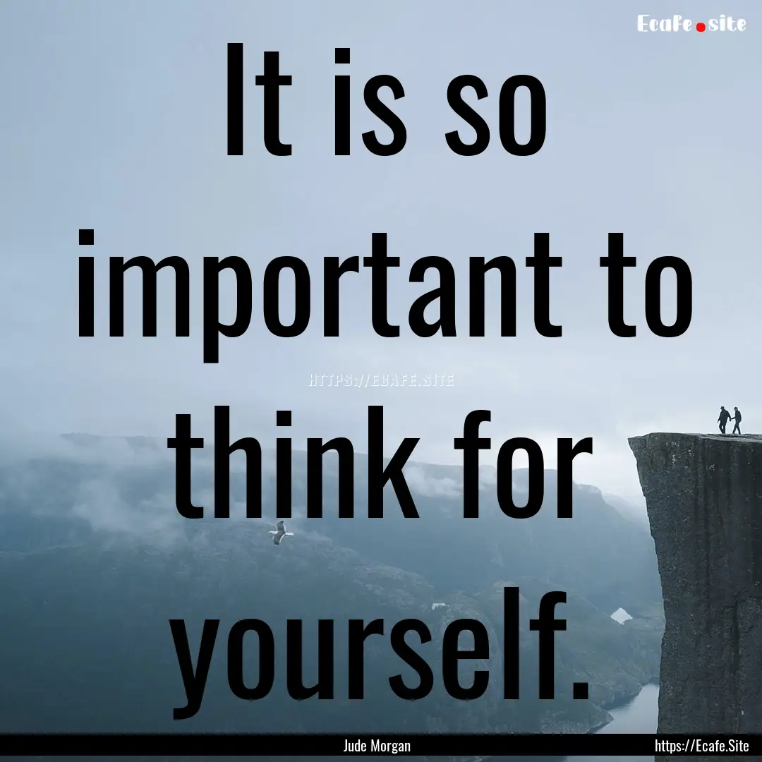 It is so important to think for yourself..... : Quote by Jude Morgan