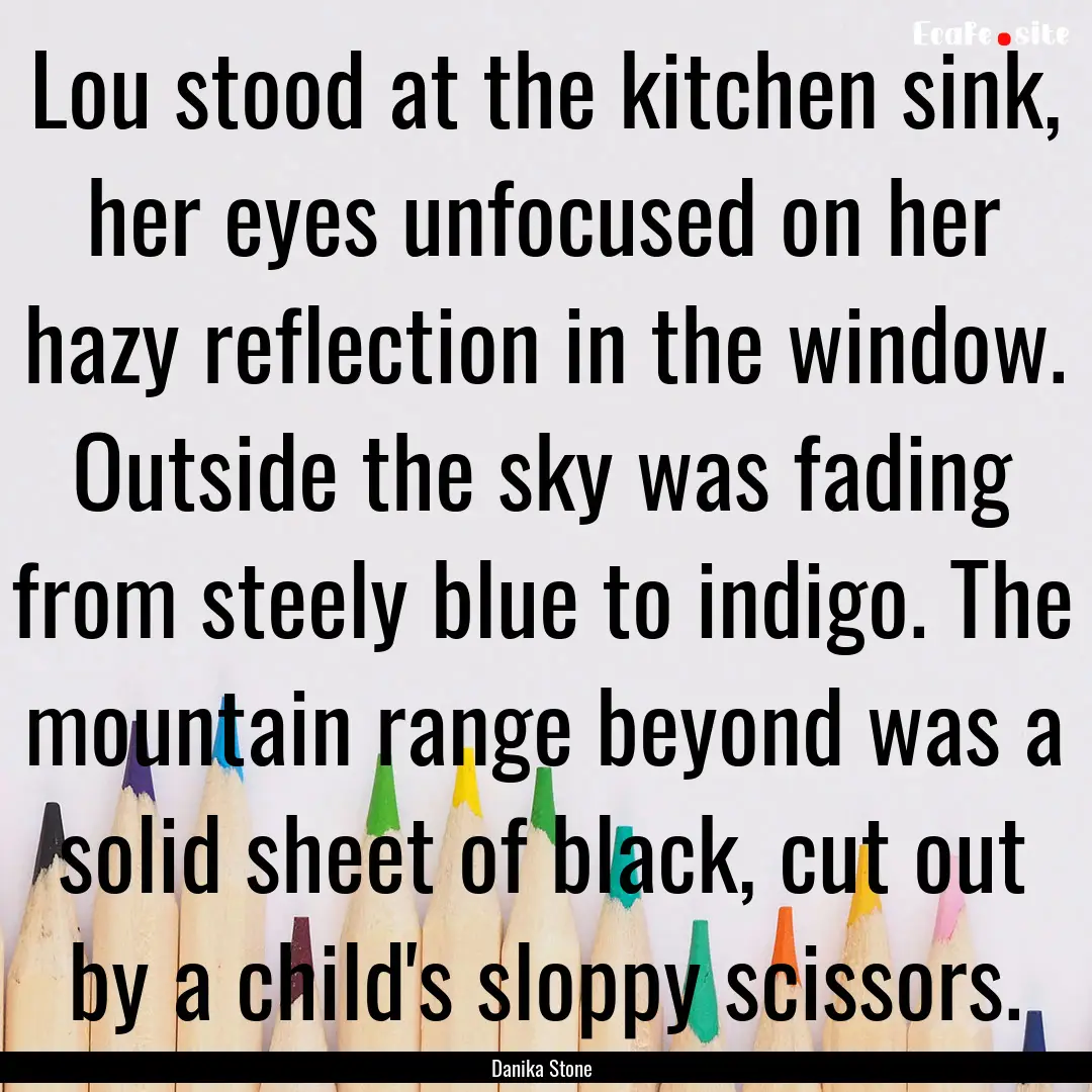 Lou stood at the kitchen sink, her eyes unfocused.... : Quote by Danika Stone