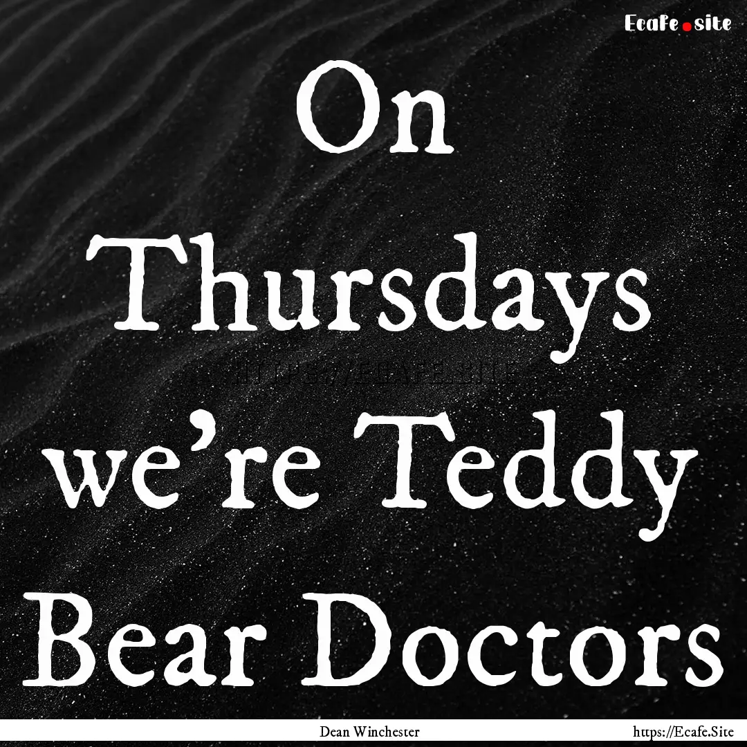 On Thursdays we're Teddy Bear Doctors : Quote by Dean Winchester