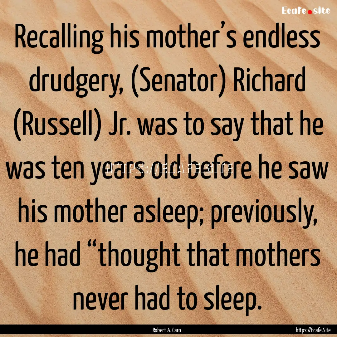 Recalling his mother’s endless drudgery,.... : Quote by Robert A. Caro