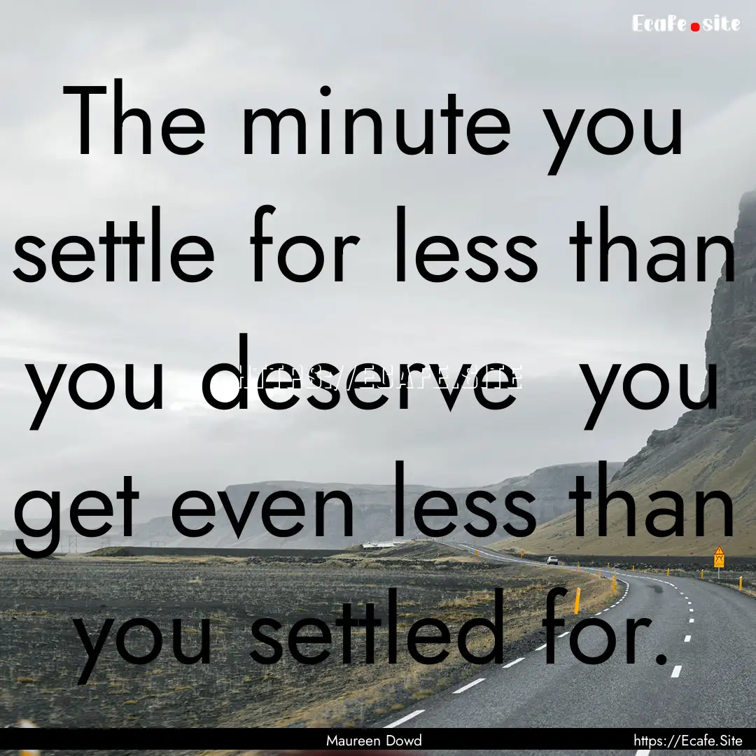 The minute you settle for less than you deserve.... : Quote by Maureen Dowd