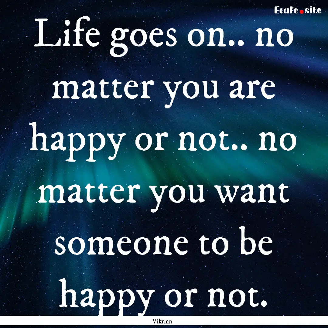 Life goes on.. no matter you are happy or.... : Quote by Vikrmn