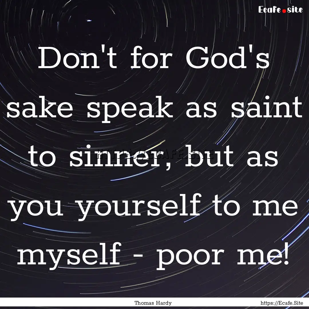 Don't for God's sake speak as saint to sinner,.... : Quote by Thomas Hardy