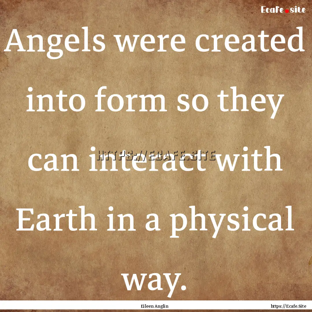 Angels were created into form so they can.... : Quote by Eileen Anglin