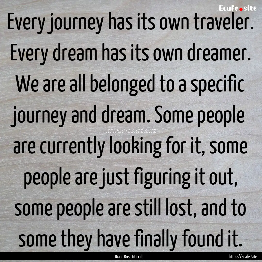 Every journey has its own traveler. Every.... : Quote by Diana Rose Morcilla