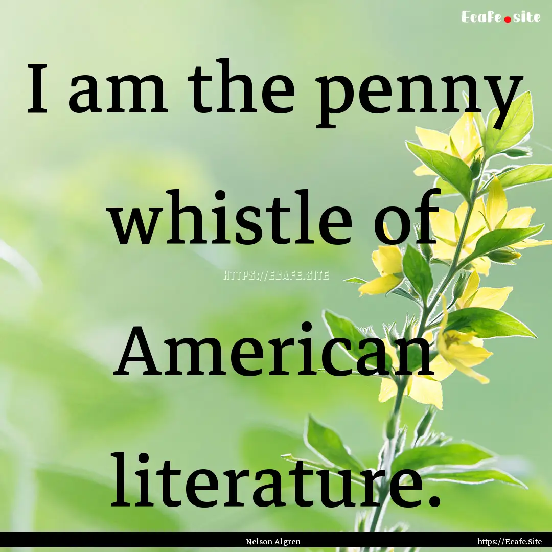 I am the penny whistle of American literature..... : Quote by Nelson Algren