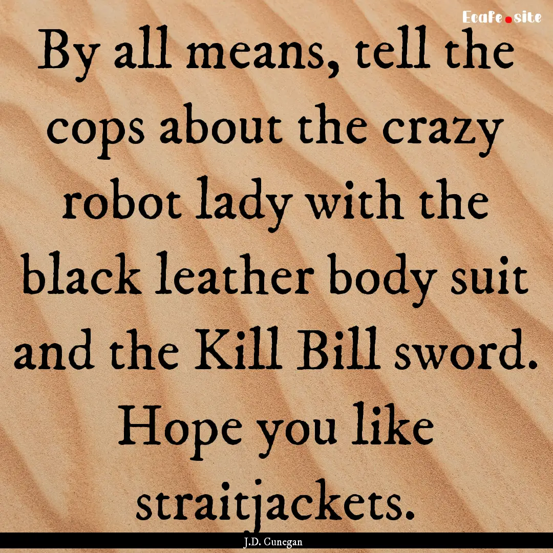 By all means, tell the cops about the crazy.... : Quote by J.D. Cunegan