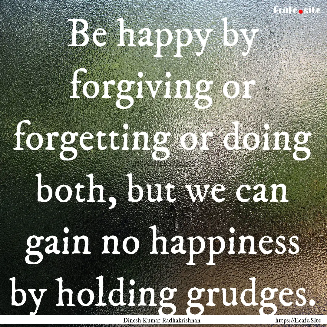 Be happy by forgiving or forgetting or doing.... : Quote by Dinesh Kumar Radhakrishnan