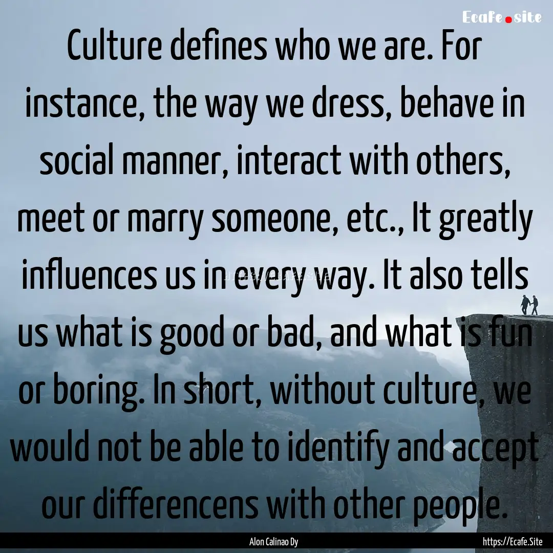 Culture defines who we are. For instance,.... : Quote by Alon Calinao Dy