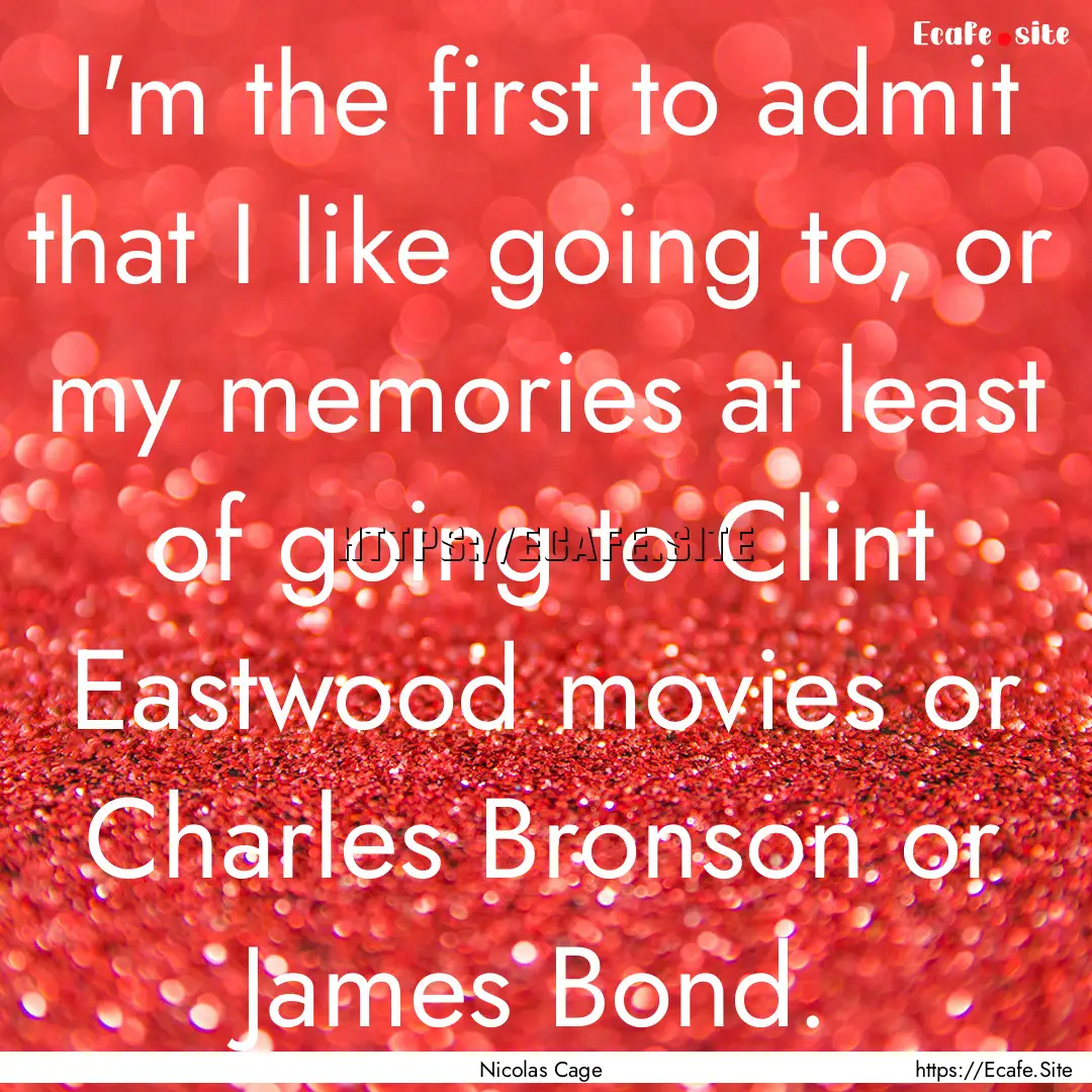 I'm the first to admit that I like going.... : Quote by Nicolas Cage