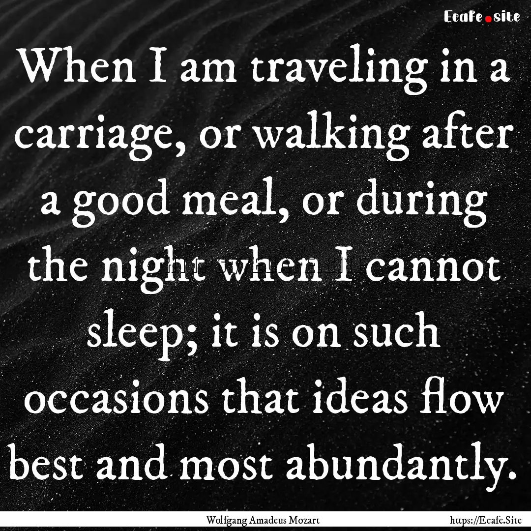 When I am traveling in a carriage, or walking.... : Quote by Wolfgang Amadeus Mozart