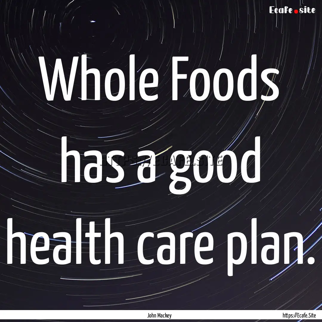 Whole Foods has a good health care plan. : Quote by John Mackey