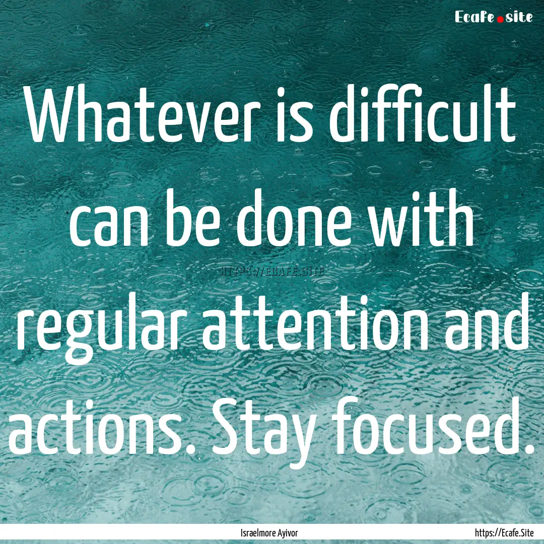 Whatever is difficult can be done with regular.... : Quote by Israelmore Ayivor