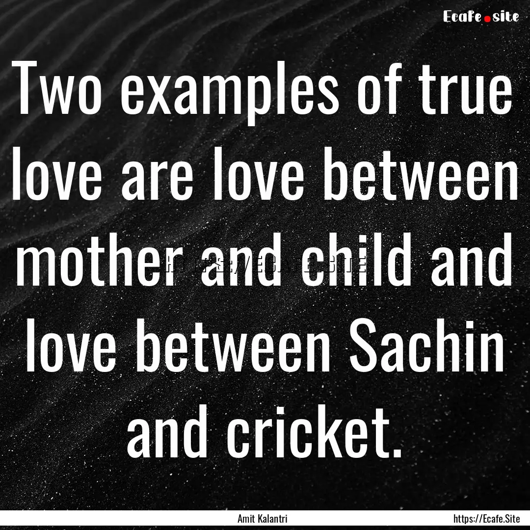 Two examples of true love are love between.... : Quote by Amit Kalantri