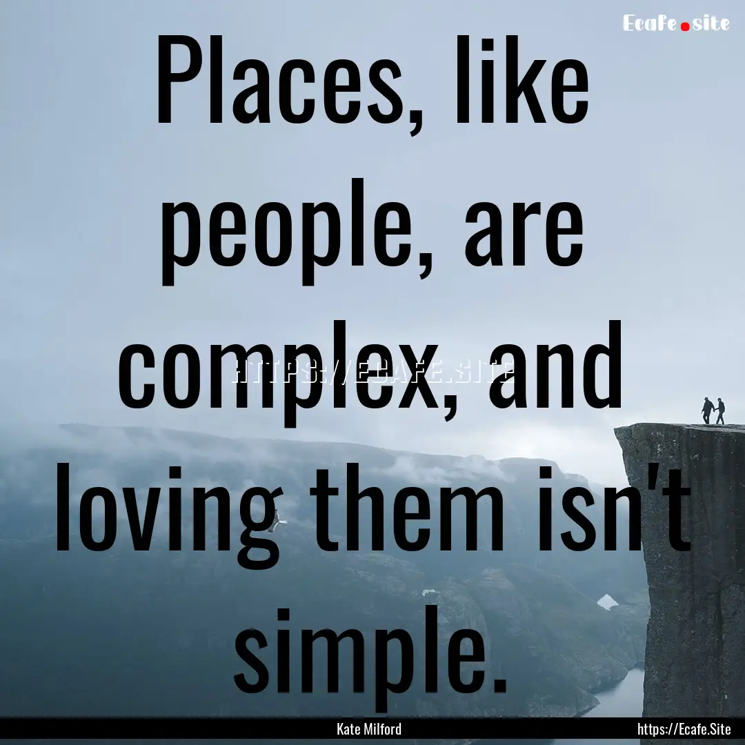 Places, like people, are complex, and loving.... : Quote by Kate Milford