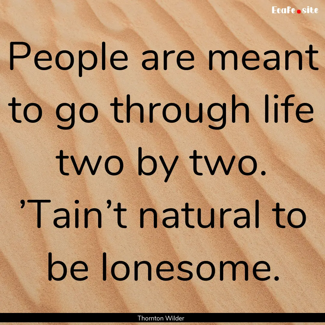 People are meant to go through life two by.... : Quote by Thornton Wilder