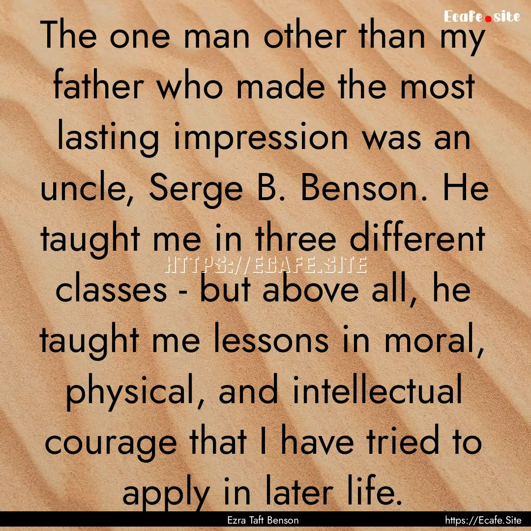 The one man other than my father who made.... : Quote by Ezra Taft Benson