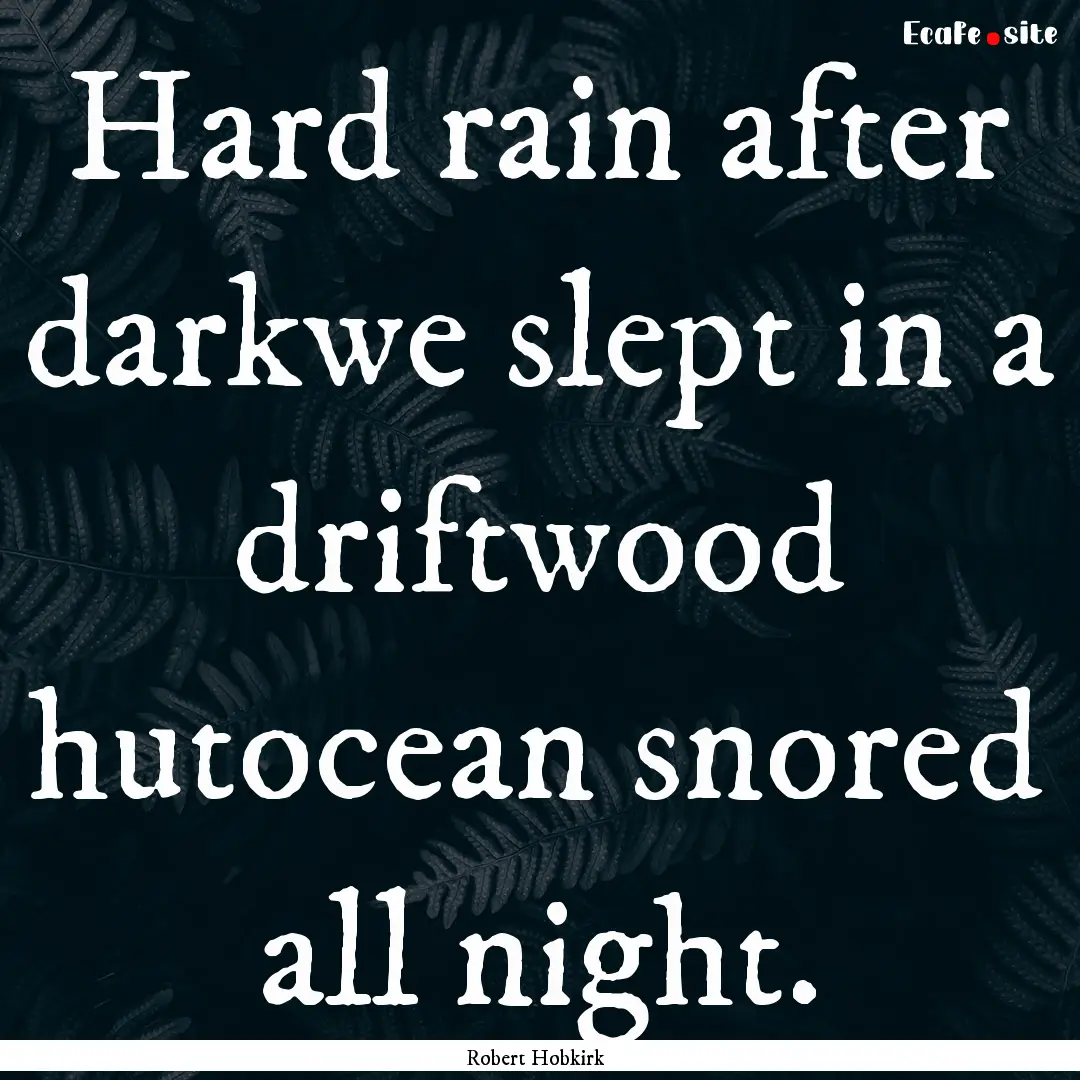 Hard rain after darkwe slept in a driftwood.... : Quote by Robert Hobkirk