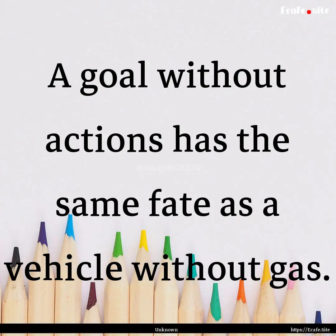 A goal without actions has the same fate.... : Quote by Unknown