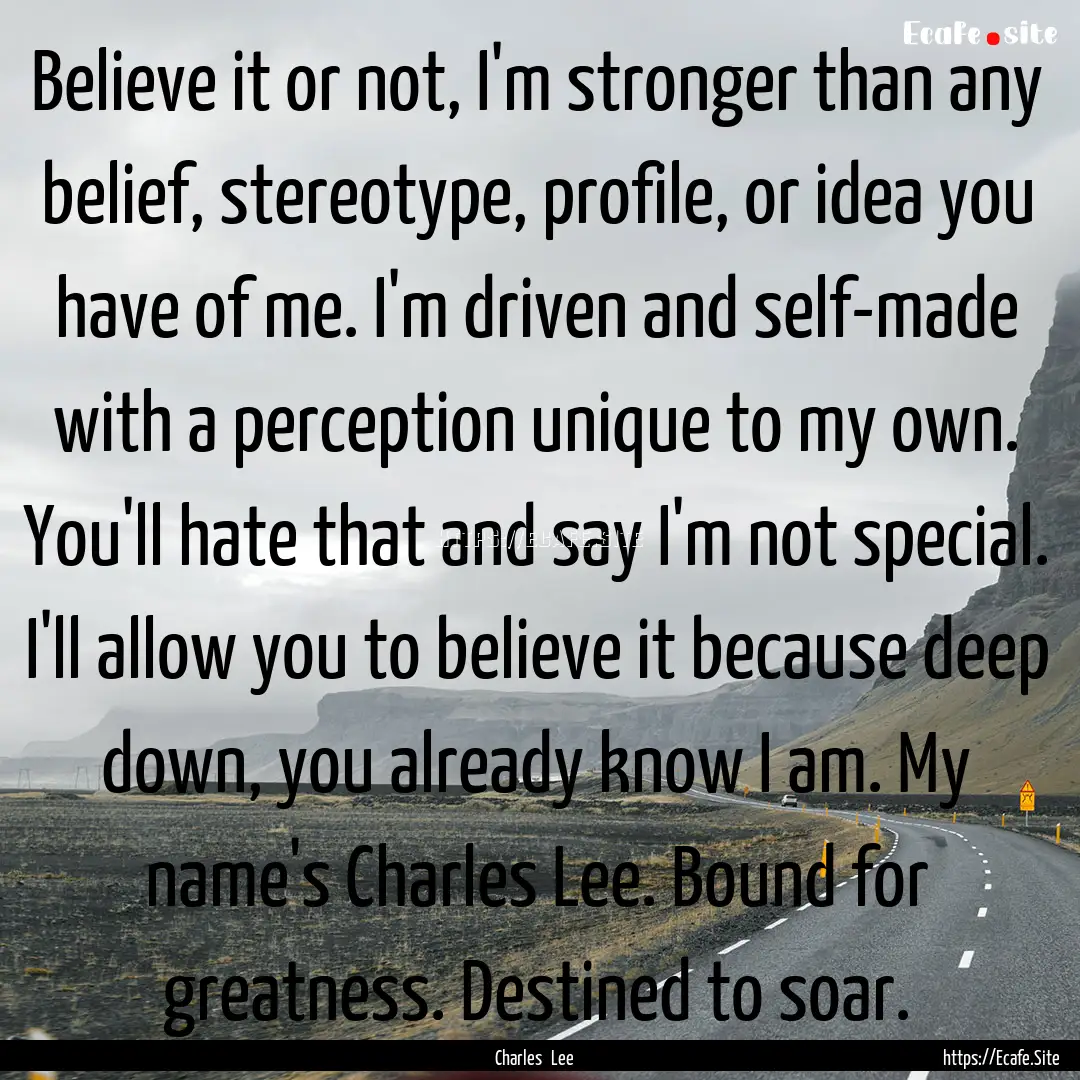 Believe it or not, I'm stronger than any.... : Quote by Charles Lee