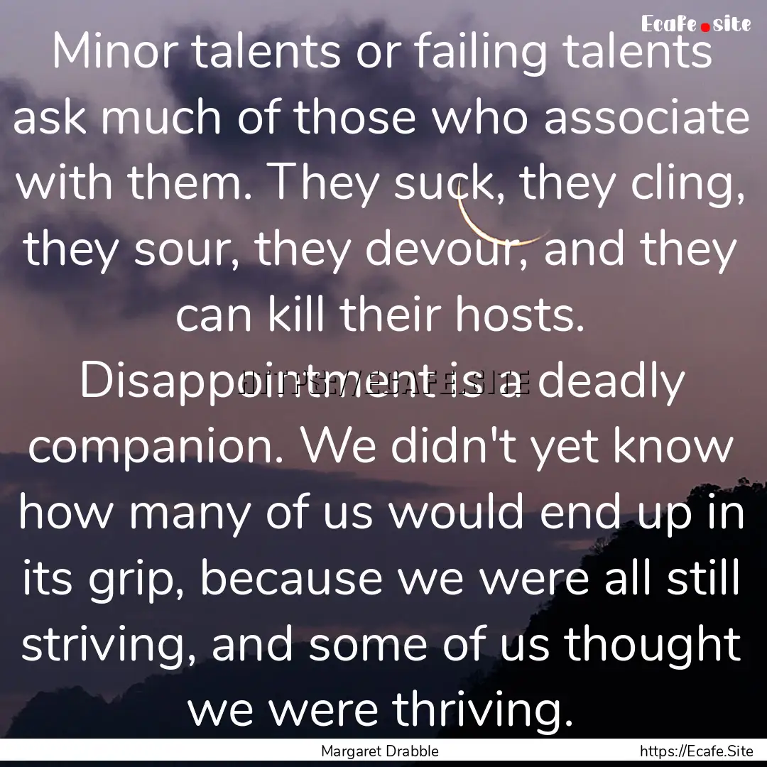 Minor talents or failing talents ask much.... : Quote by Margaret Drabble