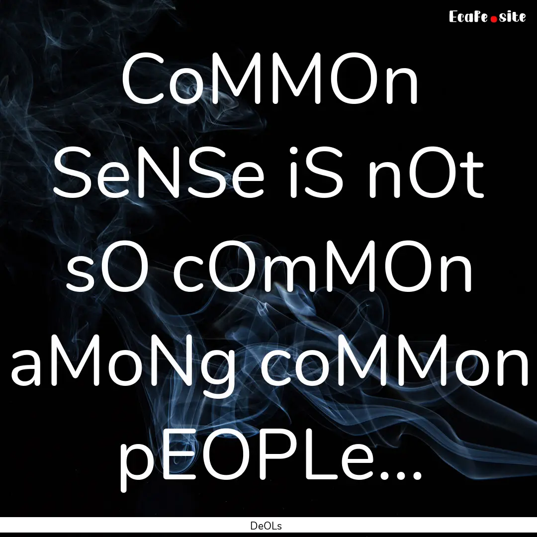 CoMMOn SeNSe iS nOt sO cOmMOn aMoNg coMMon.... : Quote by DeOLs