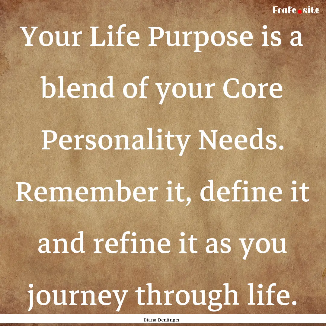 Your Life Purpose is a blend of your Core.... : Quote by Diana Dentinger