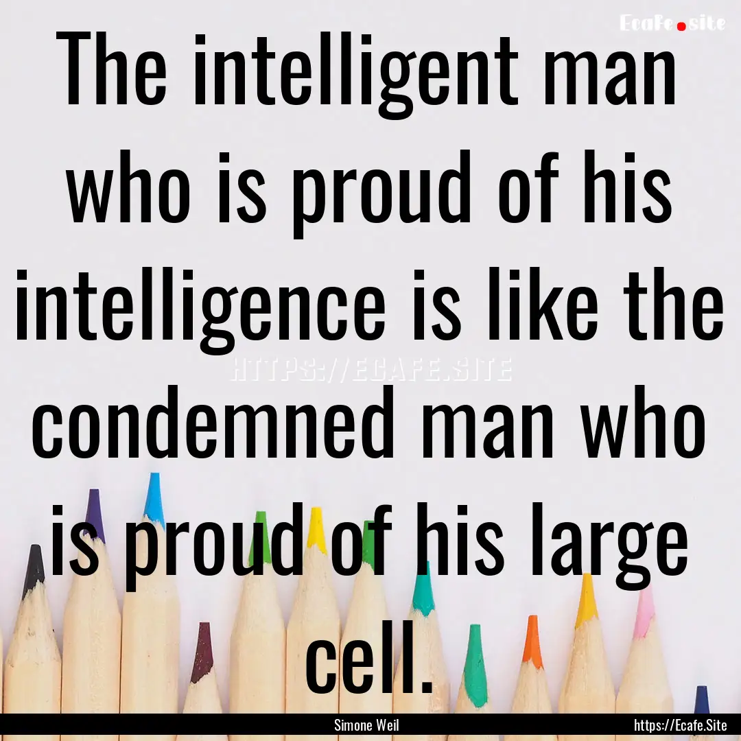 The intelligent man who is proud of his intelligence.... : Quote by Simone Weil