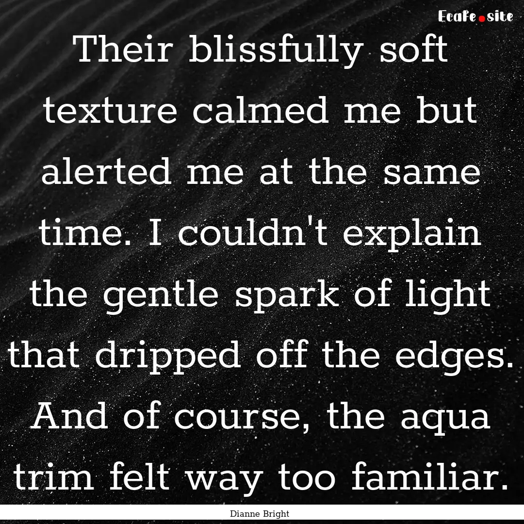 Their blissfully soft texture calmed me but.... : Quote by Dianne Bright