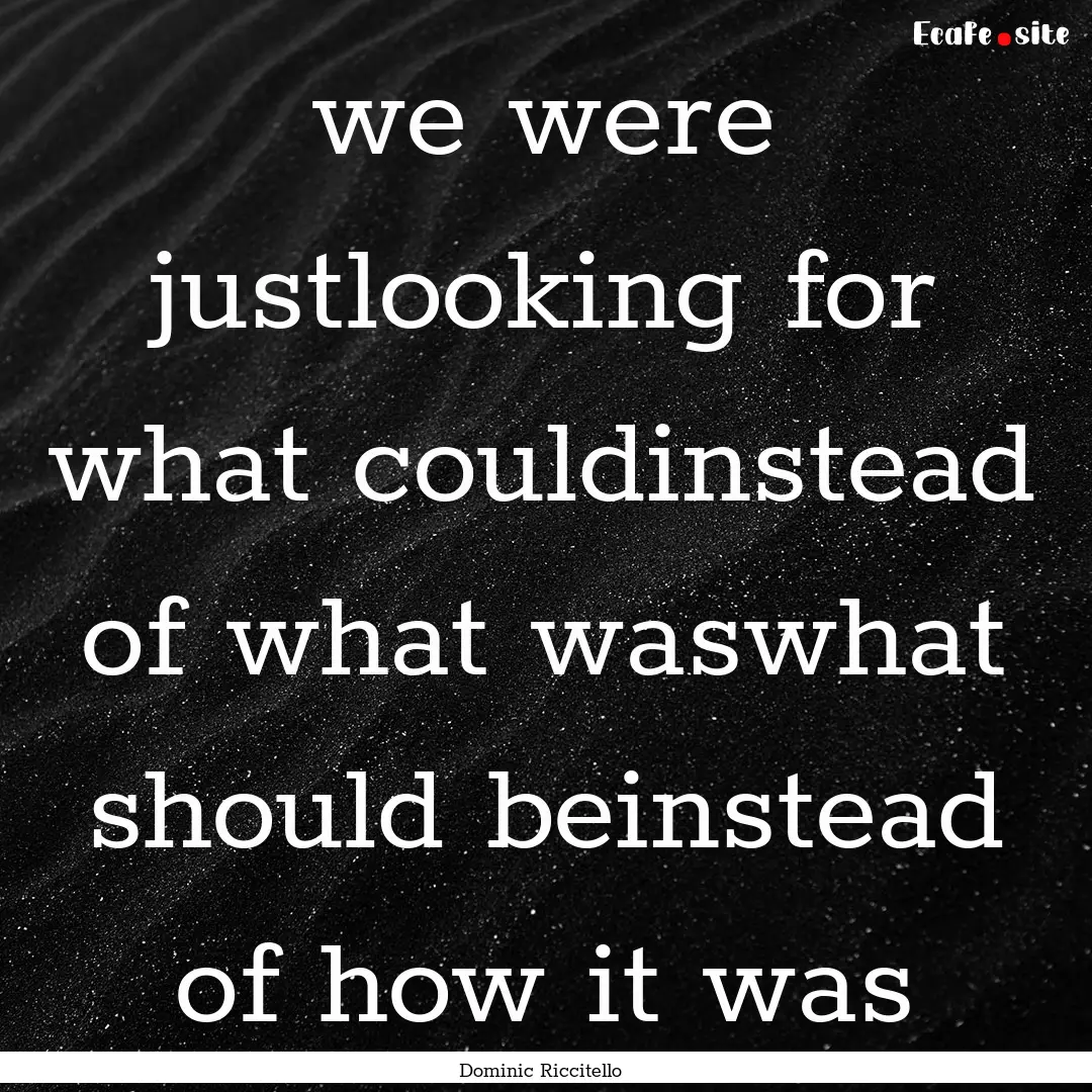 we were justlooking for what couldinstead.... : Quote by Dominic Riccitello