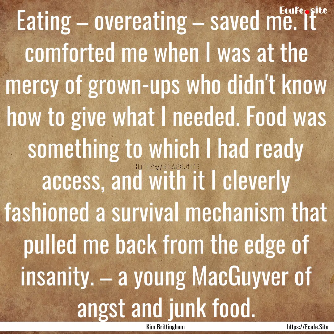 Eating – overeating – saved me. It comforted.... : Quote by Kim Brittingham