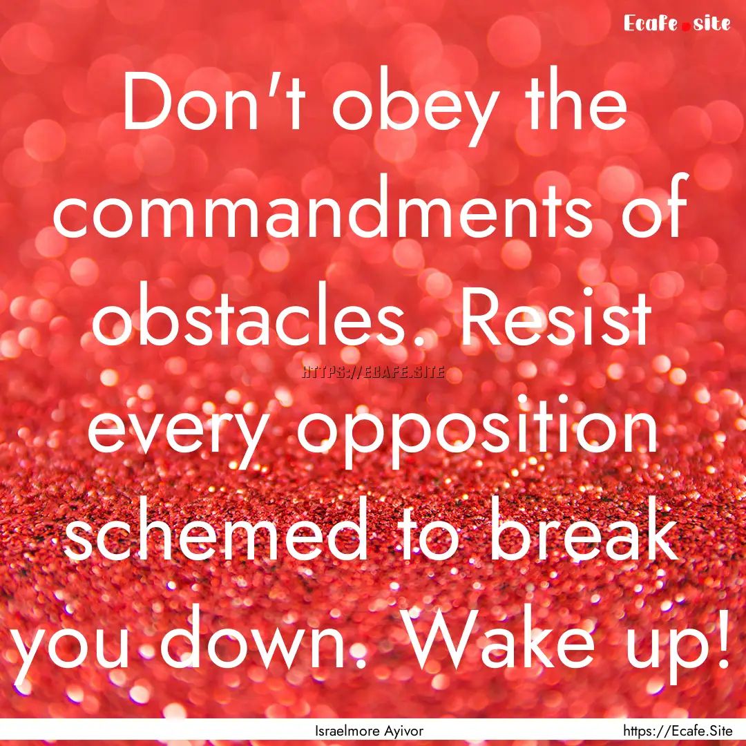 Don't obey the commandments of obstacles..... : Quote by Israelmore Ayivor