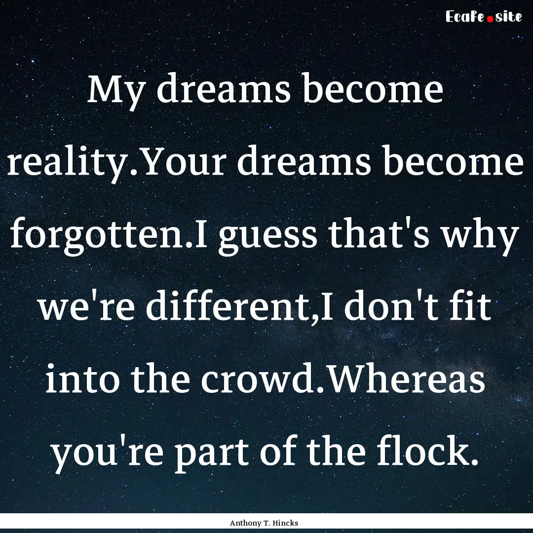 My dreams become reality.Your dreams become.... : Quote by Anthony T. Hincks