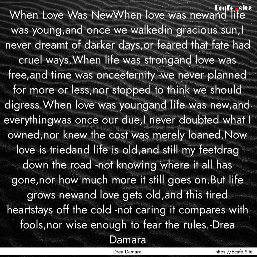 When Love Was NewWhen love was newand life.... : Quote by Drea Damara