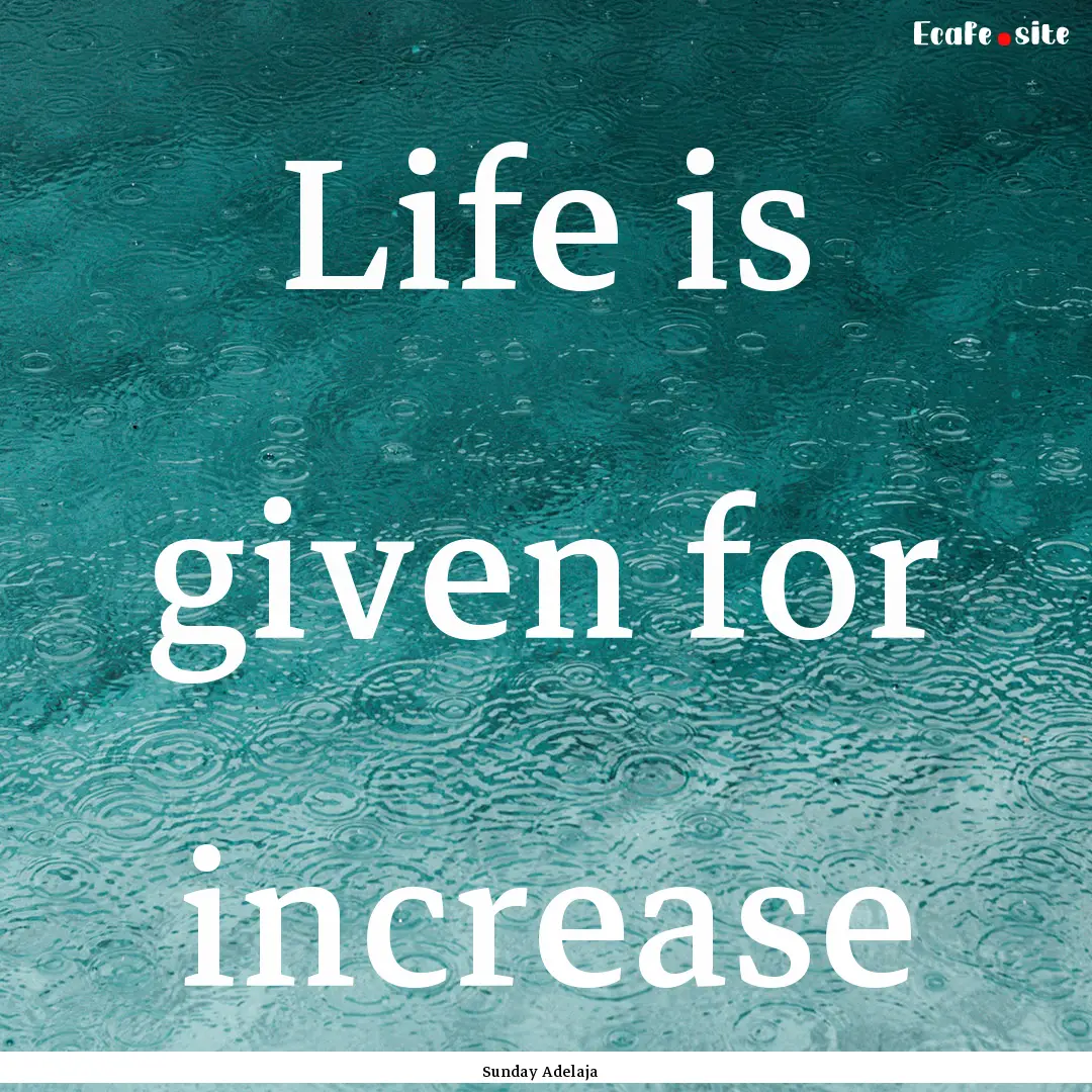 Life is given for increase : Quote by Sunday Adelaja