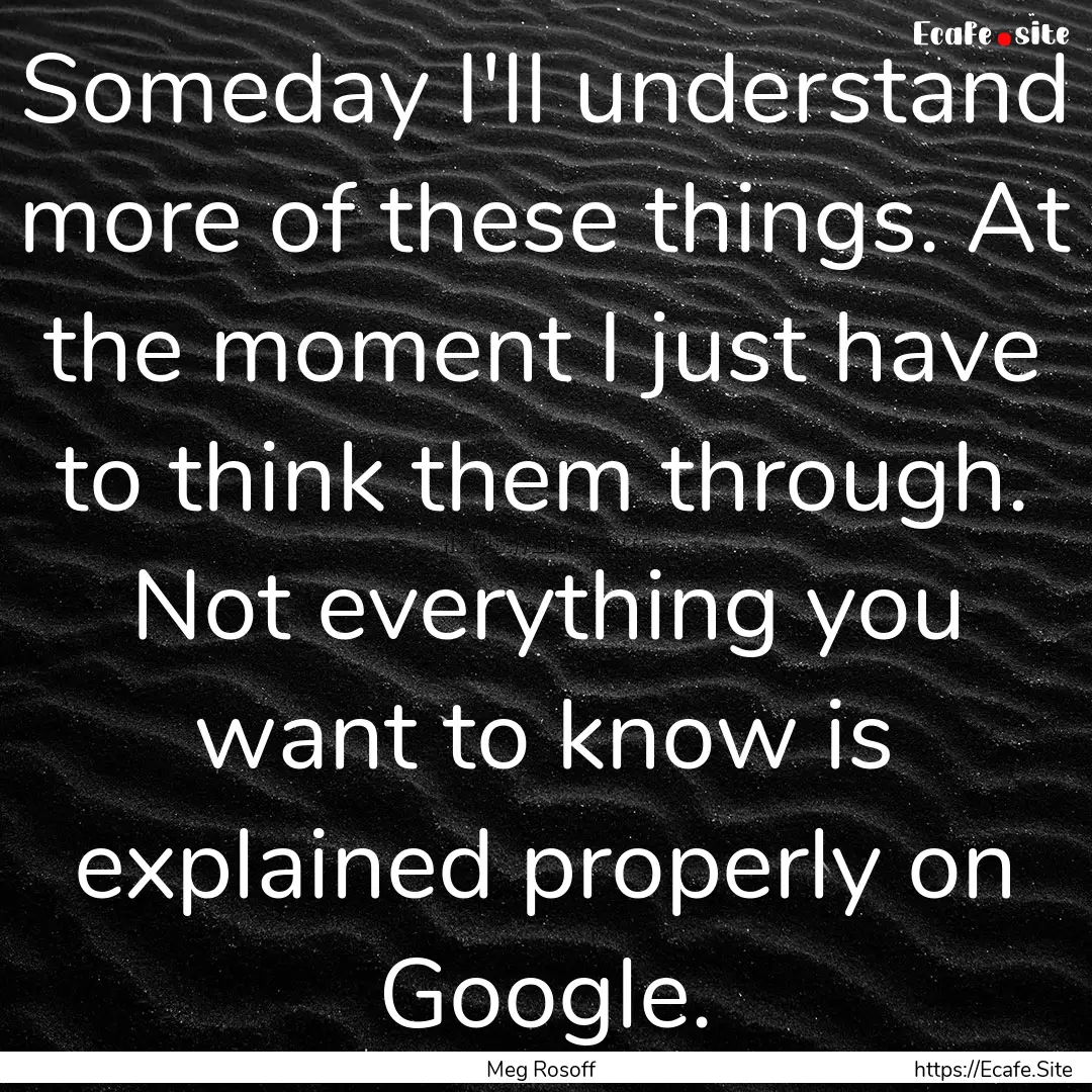 Someday I'll understand more of these things..... : Quote by Meg Rosoff